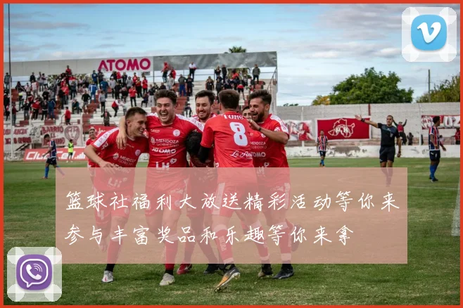 篮球社福利大放送精彩活动等你来参与丰富奖品和乐趣等你来拿