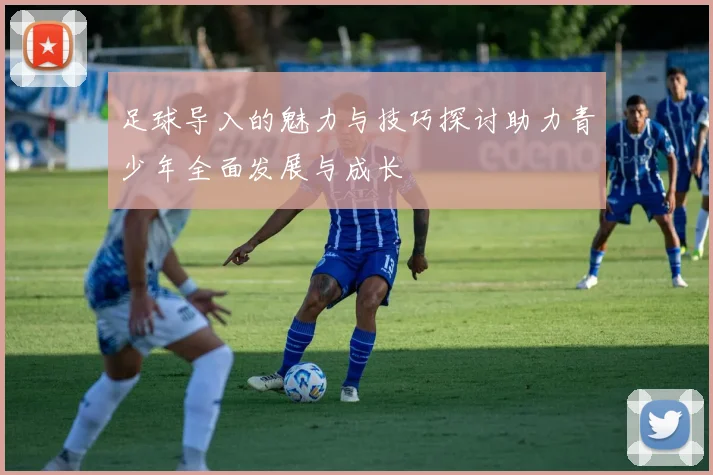 足球导入的魅力与技巧探讨助力青少年全面发展与成长