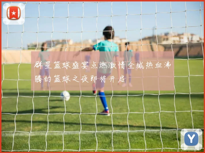 群星篮球盛宴点燃激情全城热血沸腾的篮球之夜即将开启