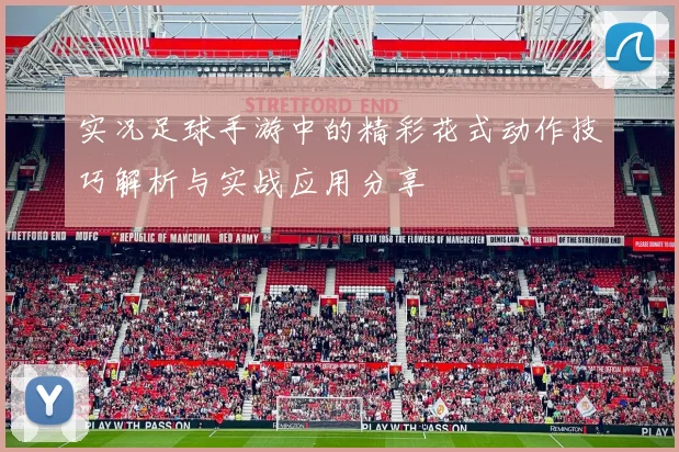 实况足球手游中的精彩花式动作技巧解析与实战应用分享
